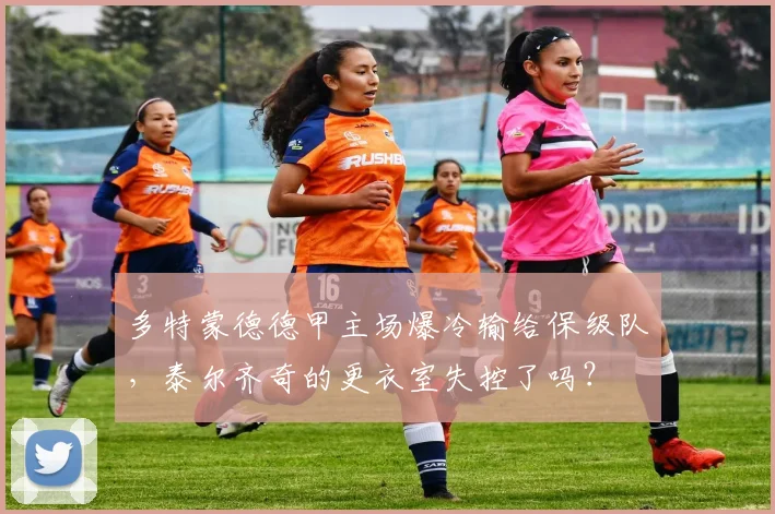 多特蒙德德甲主场爆冷输给保级队，泰尔齐奇的更衣室失控了吗？